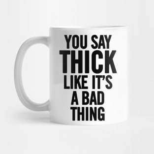 You Say Thick Like It's a Bad Thing Mug